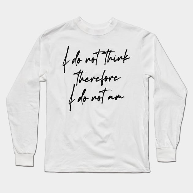 I Do Not Think Therefore I Do Not Am Long Sleeve T-Shirt by DankFutura